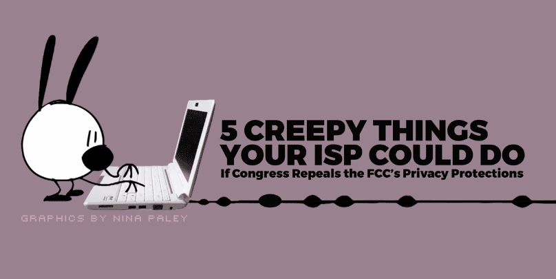5 Creepy Things Your ISP Could Do If Congress Repeals The FCC’s Privacy Protections
