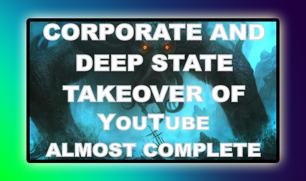 Corporate and Deep State Takeover of YouTube Almost Complete